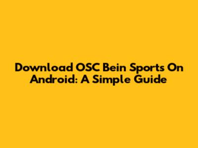 Download OSC Bein Sports On Android: A Simple Guide