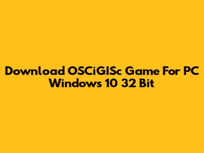 Download OSCiGISc Game For PC Windows 10 32 Bit