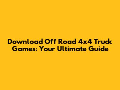 Download Off Road 4x4 Truck Games: Your Ultimate Guide