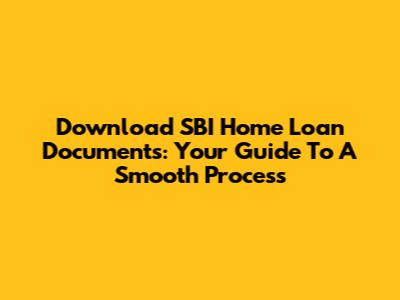 Download SBI Home Loan Documents: Your Guide To A Smooth Process
