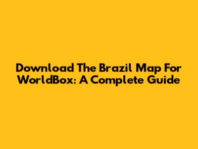 Download The Brazil Map For WorldBox: A Complete Guide