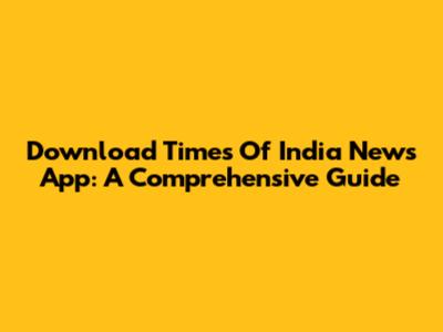 Download Times Of India News App: A Comprehensive Guide