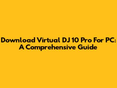 Download Virtual DJ 10 Pro For PC: A Comprehensive Guide