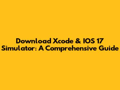 Download Xcode & IOS 17 Simulator: A Comprehensive Guide
