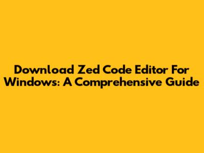 Download Zed Code Editor For Windows: A Comprehensive Guide