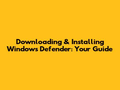 Downloading & Installing Windows Defender: Your Guide