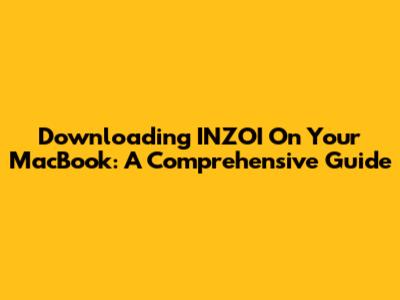 Downloading INZOI On Your MacBook: A Comprehensive Guide