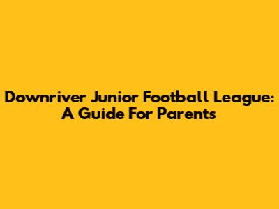 Downriver Junior Football League: A Guide For Parents
