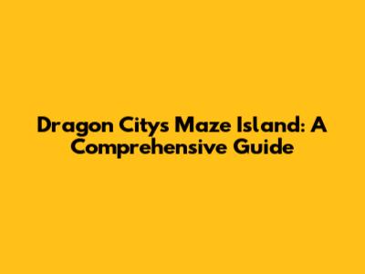Dragon City's Maze Island: A Comprehensive Guide