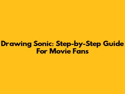 Drawing Sonic: Step-by-Step Guide For Movie Fans