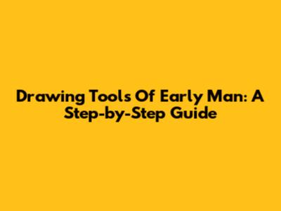 Drawing Tools Of Early Man: A Step-by-Step Guide