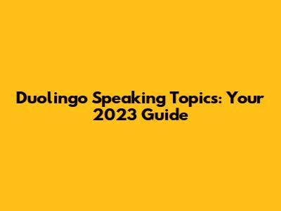 Duolingo Speaking Topics: Your 2023 Guide