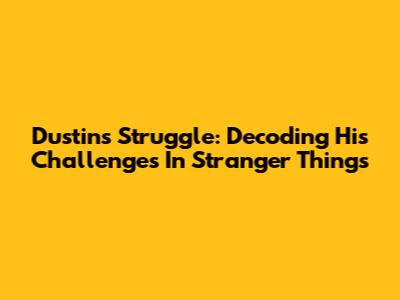 Dustin's Struggle: Decoding His Challenges In Stranger Things
