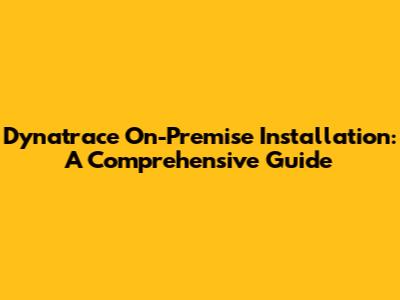 Dynatrace On-Premise Installation: A Comprehensive Guide