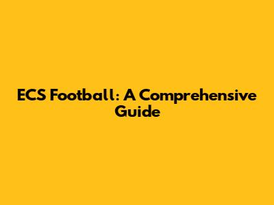 ECS Football: A Comprehensive Guide