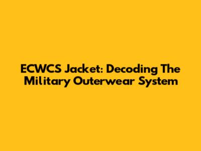 ECWCS Jacket: Decoding The Military Outerwear System