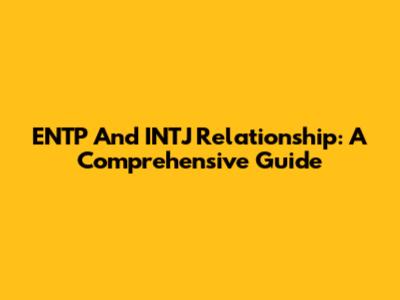 ENTP And INTJ Relationship: A Comprehensive Guide
