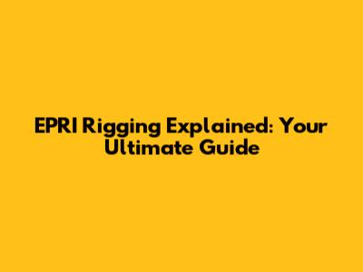 EPRI Rigging Explained: Your Ultimate Guide