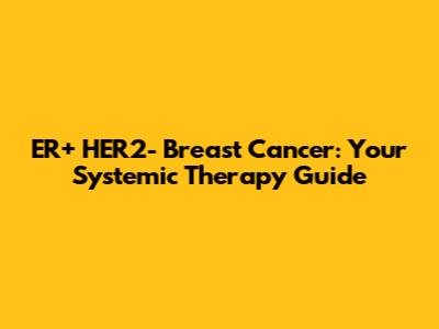 ER+ HER2- Breast Cancer: Your Systemic Therapy Guide