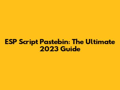 ESP Script Pastebin: The Ultimate 2023 Guide