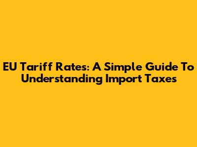 EU Tariff Rates: A Simple Guide To Understanding Import Taxes