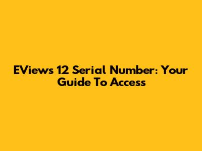 EViews 12 Serial Number: Your Guide To Access