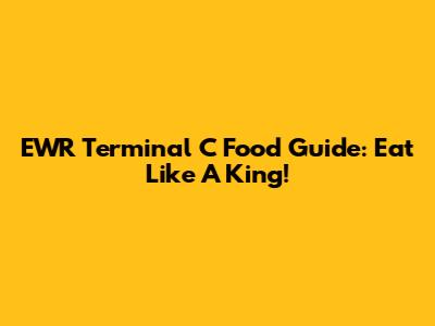 EWR Terminal C Food Guide: Eat Like A King!