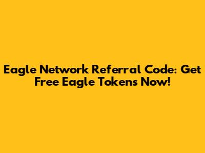 Eagle Network Referral Code: Get Free Eagle Tokens Now!