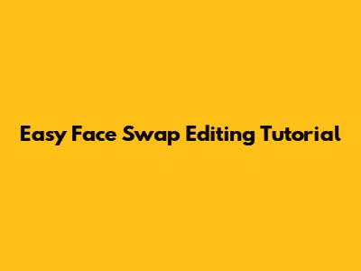 Easy Face Swap Editing Tutorial