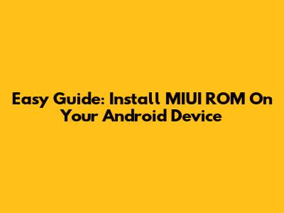 Easy Guide: Install MIUI ROM On Your Android Device
