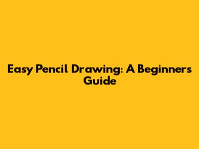 Easy Pencil Drawing: A Beginner's Guide