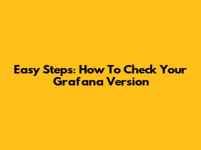 Easy Steps: How To Check Your Grafana Version