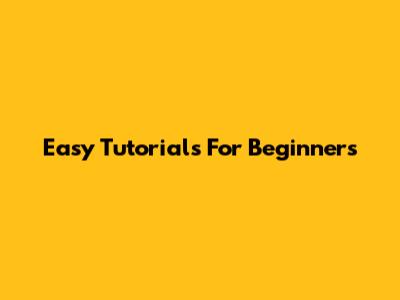 Easy Tutorials For Beginners