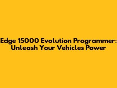 Edge 15000 Evolution Programmer: Unleash Your Vehicle's Power