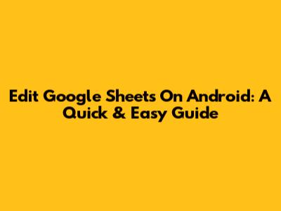 Edit Google Sheets On Android: A Quick & Easy Guide