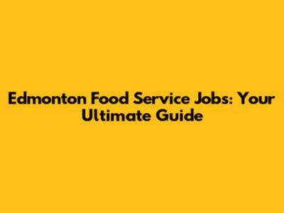 Edmonton Food Service Jobs: Your Ultimate Guide