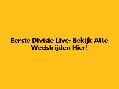 Eerste Divisie Live: Bekijk Alle Wedstrijden Hier!