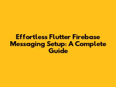 Effortless Flutter Firebase Messaging Setup: A Complete Guide