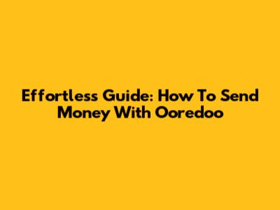 Effortless Guide: How To Send Money With Ooredoo