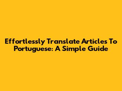 Effortlessly Translate Articles To Portuguese: A Simple Guide
