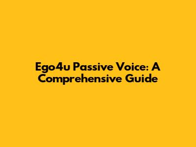 Ego4u Passive Voice: A Comprehensive Guide