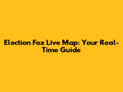 Election Fox Live Map: Your Real-Time Guide