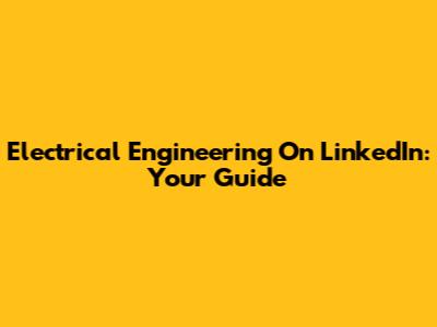 Electrical Engineering On LinkedIn: Your Guide