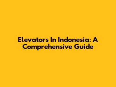 Elevators In Indonesia: A Comprehensive Guide