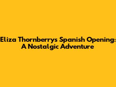Eliza Thornberry's Spanish Opening: A Nostalgic Adventure
