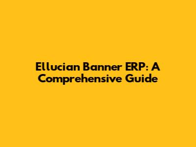 Ellucian Banner ERP: A Comprehensive Guide