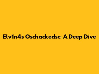 Elv1n4's Oschackedsc: A Deep Dive