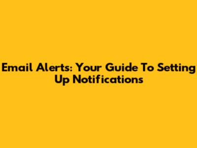 Email Alerts: Your Guide To Setting Up Notifications