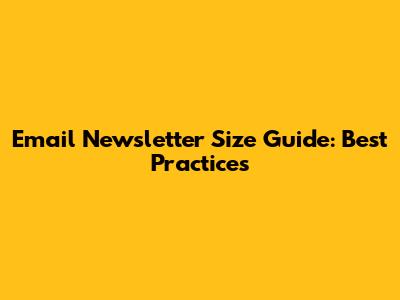 Email Newsletter Size Guide: Best Practices