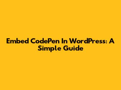 Embed CodePen In WordPress: A Simple Guide